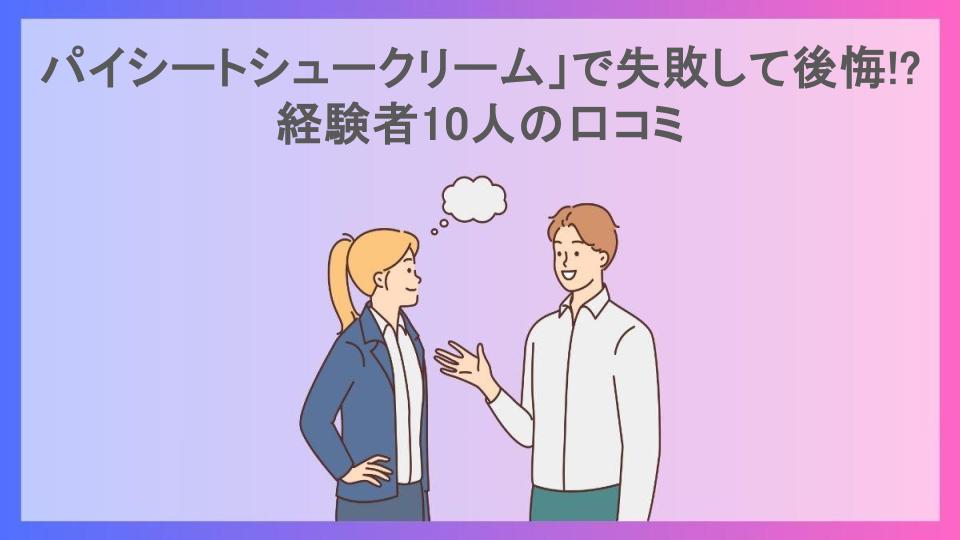 パイシートシュークリーム」で失敗して後悔!?経験者10人の口コミ